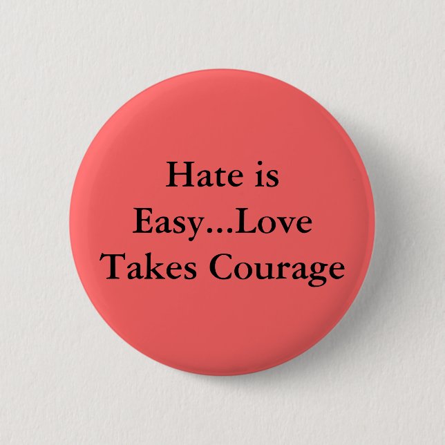 Hate is Easy...Love Takes Courage 6 Cm Round Badge (Front)