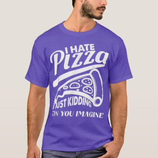 Hate Pizza Just Kidding Pizza Joke Funny Foodie Pi T-Shirt