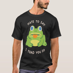 Hate To Say I Toad You So  Frog Cute Amphibians T-Shirt