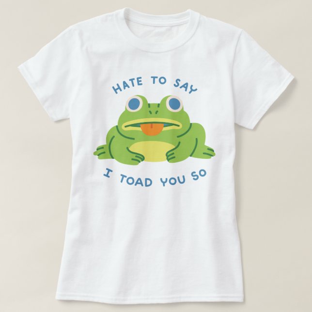 Hate To Say I Toad You So T-Shirt (Design Front)