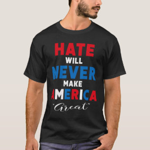 Hate Will Never Make America Great - Anti-trump T-Shirt