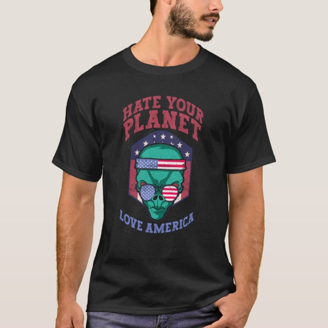 Hate Your Planet Love America Alien USA Patriotic T-Shirt (Front)