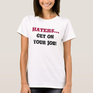 Haters..., Get on Your Job! T-Shirt