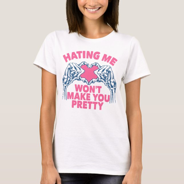 Hating Me Won't Make You Pretty T-Shirt (Front)