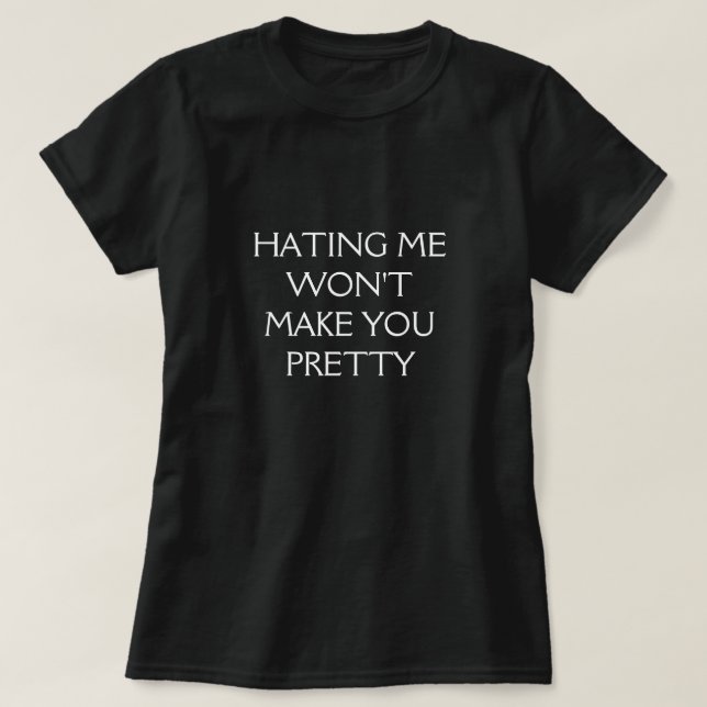 HATING ME WON'T MAKE YOU PRETTY T-Shirt (Design Front)