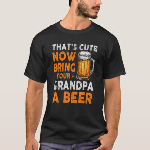 hat's Cute Now Bring Your Grandpa A Beer - Father' T-Shirt