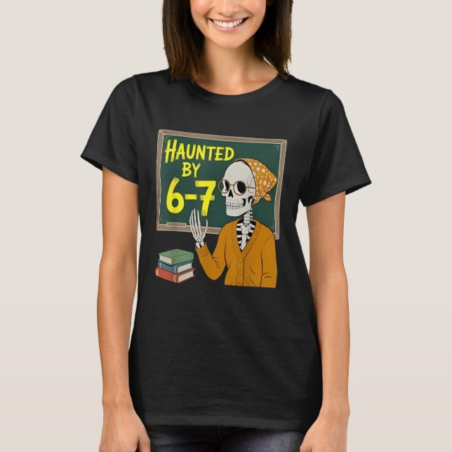 Haunted by 6-7 Funny Teacher 67 Halloween Skeleton T-Shirt (Front)