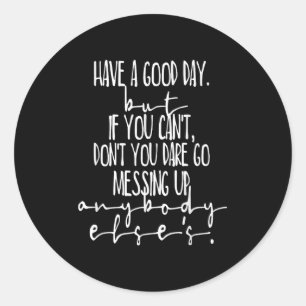 Have A Good Day But If You Cant  Classic Round Sticker