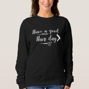 Have A Good Hair Day Hairdresser Hairstylist Sweatshirt