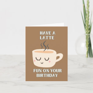 Have A Latte Fun On Your Birthday Card