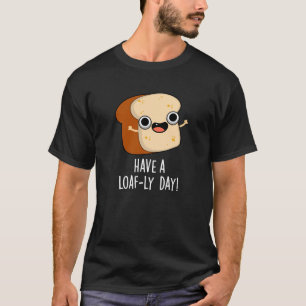 Have A Loaf-ly Day Funny Bread Puns Dark BG T-Shirt