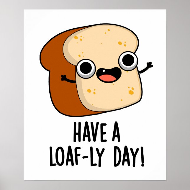 Have A Loaf-ly Day Funny Bread Puns  Poster (Front)
