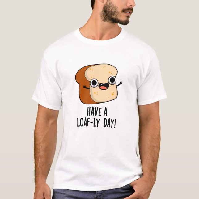 Have A Loaf-ly Day Funny Bread Puns  T-Shirt (Front)
