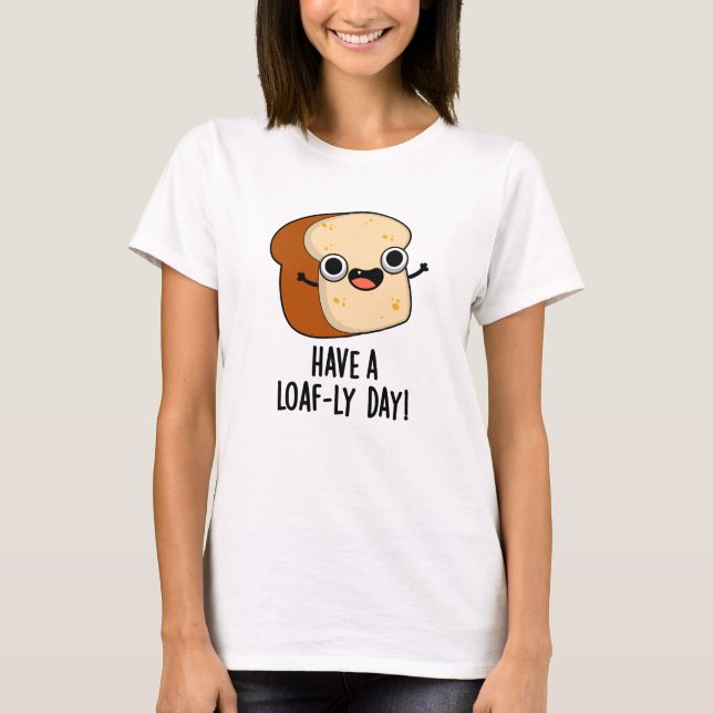 Have A Loaf-ly Day Funny Bread Puns  T-Shirt (Front)