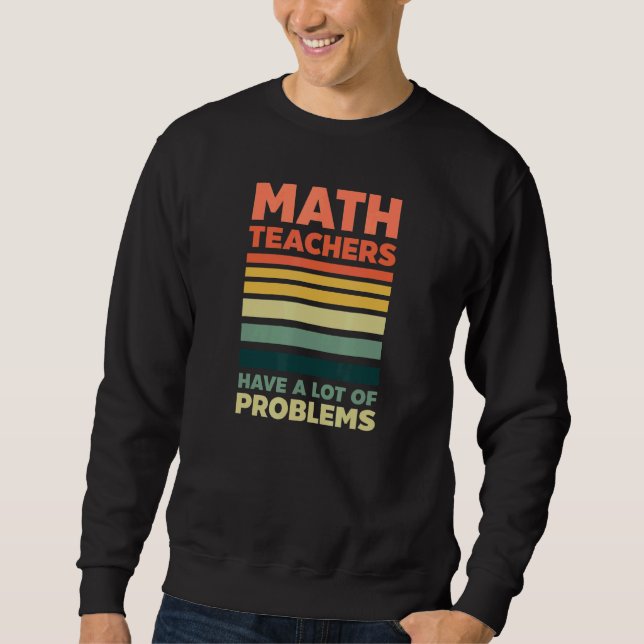 Have A Lot Of Problems  Math Teacher Sweatshirt (Front)