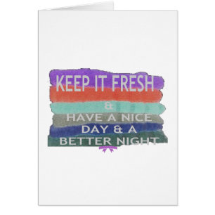 Have  A Nice Day and a Better Night Keep It Fresh.