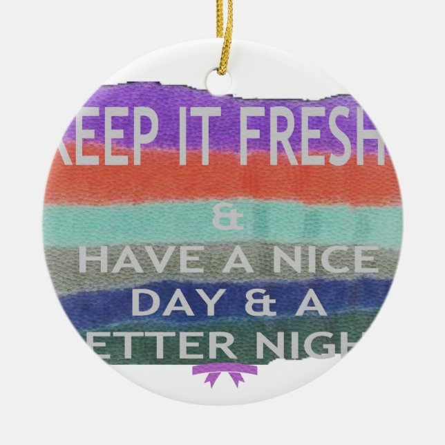 Have  A Nice Day and a Better Night Keep It Fresh. Ceramic Ornament (Front)