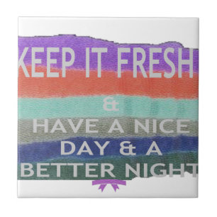 Have  A Nice Day and a Better Night Keep It Fresh. Ceramic Tile