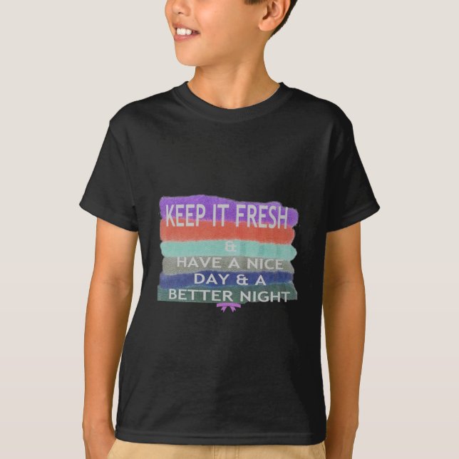 Have  A Nice Day and a Better Night Keep It Fresh. T-Shirt (Front)