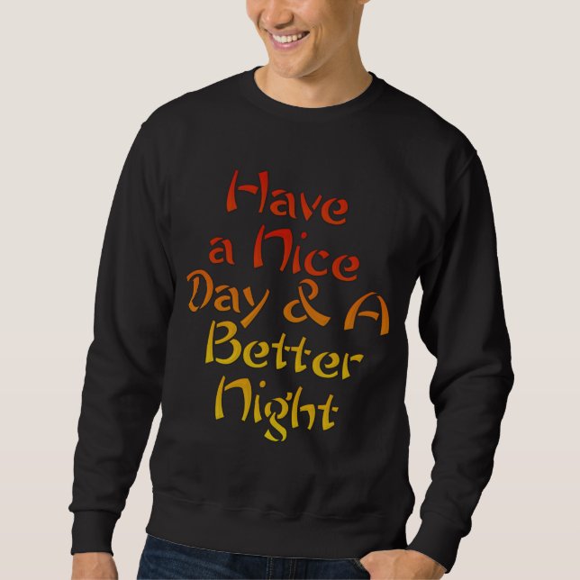 Have a nice Day and a Better Night Sweatshirt (Front)
