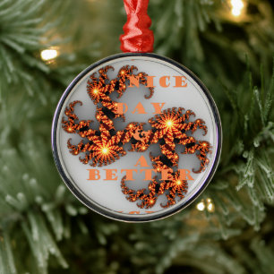 Have a Nicer Day and a Better Night Metal Ornament