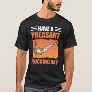 Have A Pheasant Plucking Day Bird Hunting Pheasant T-Shirt