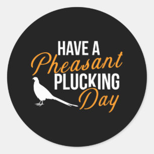 Have A Pheasant Plucking Day Hunting Pheasant Hunt Classic Round Sticker