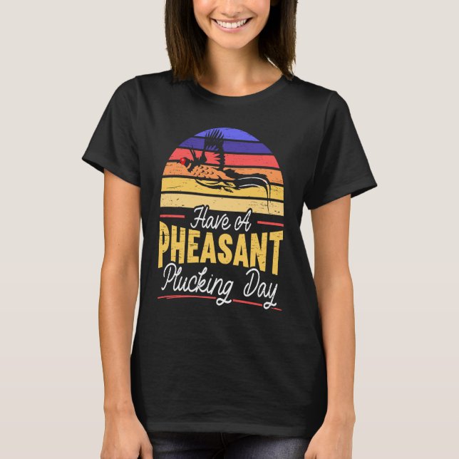 Have A Pheasant Plucking Day Pheasant Hunting T-Shirt (Front)