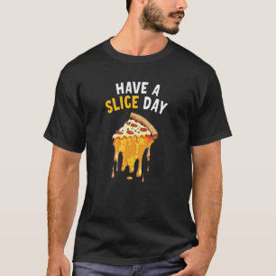 Have a Slice Day Pizza  6 T-Shirt