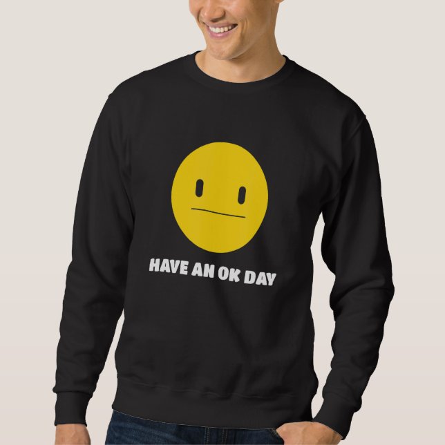 Have An OK Day Unamused Face and Smile Sweatshirt (Front)