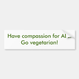 Have compassion for ALL!  Go vegetarian! Bumper Sticker