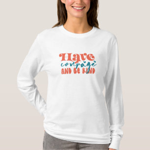 Have Courage and Be Kind T-Shirt