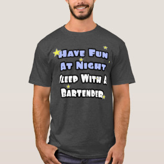 Have Fun At Night Sleep With A Bartender T-Shirt