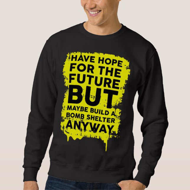 Have Hope For The Future But Build A Bomb Shelter  Sweatshirt (Front)