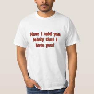 Have I Told You Lately That I Hate You? T-Shirt