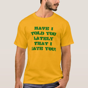 Have I told you lately that I HATE YOU! T-Shirt