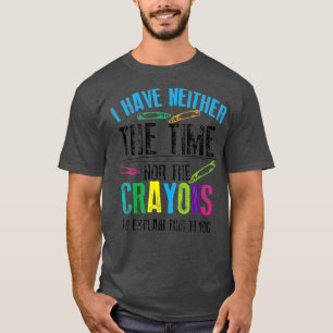 Have Neither The Time Nor The Crayons To Eplain T-Shirt