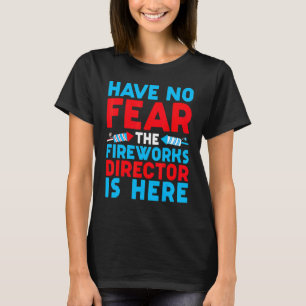 Have No Fear Fireworks Director Is Here July 4th T-Shirt