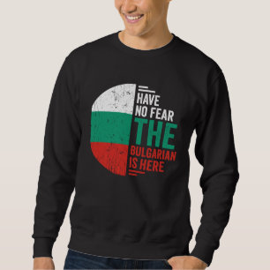 Have No Fear The Bulgarian is Here Bulgarian Roots Sweatshirt