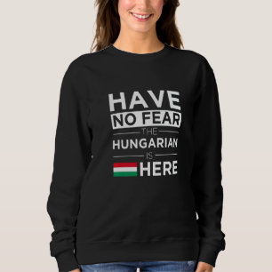 Have No Fear The Hungarian Is Here Pride Hungary P Sweatshirt