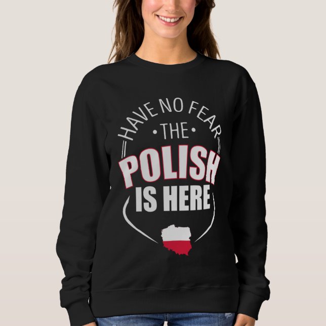 Have No Fear The Polish Is Here Poland Country Fla Sweatshirt (Front)