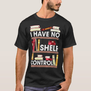 Have No Shelf Control Reading Book Books Reader T-Shirt