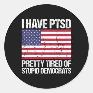 Have Ptsd Pretty Tired Of Stupid Democrats  Classic Round Sticker