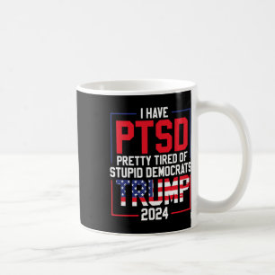 Have Ptsd Pretty Tired Of Stupid Democrats Trump 2 Coffee Mug