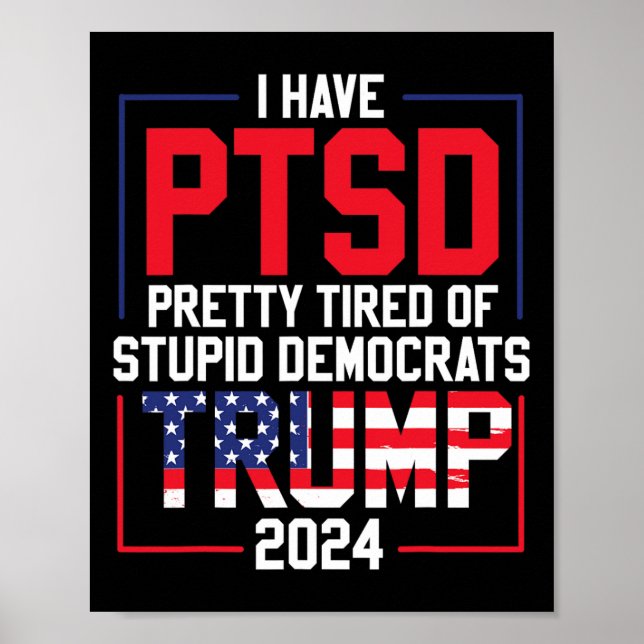 Have Ptsd Pretty Tired Of Stupid Democrats Trump 2 Poster (Front)