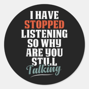 Have Stopped Listening Funny Sarcastic Quote Classic Round Sticker