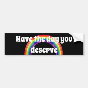 Have the day you deserve bumper sticker
