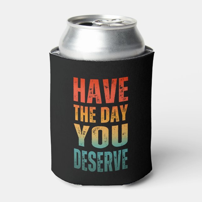 HAVE THE DAY YOU DESERVE  CAN COOLER (Can Front)