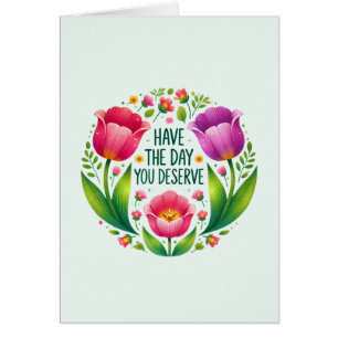Have the Day You Deserve - Floral 