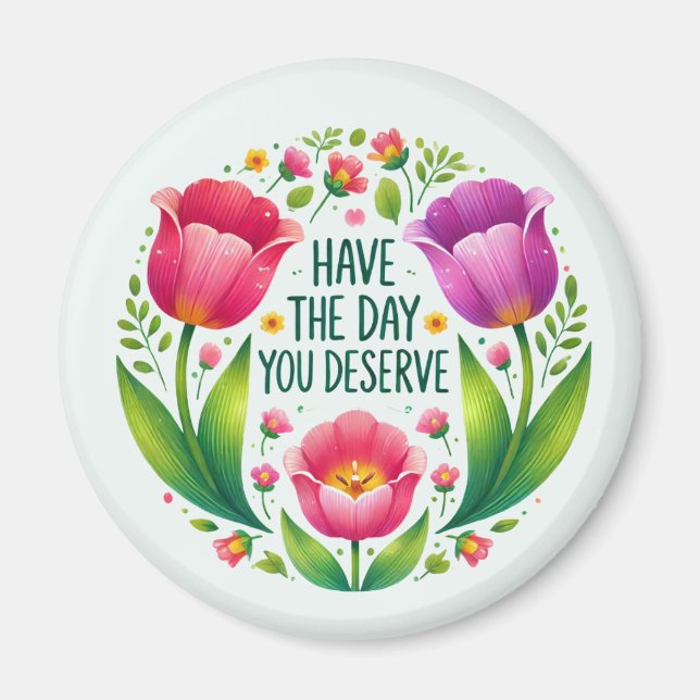 Have the Day You Deserve - Floral Magnet (Front)